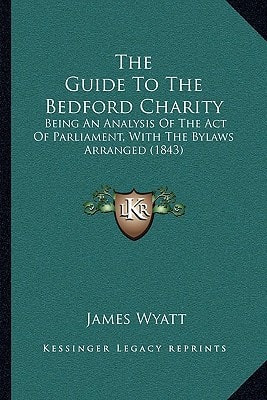 The Guide To The Bedford Charity: Being An Analysis Of The Act Of Parliament, With The Bylaws Arranged (1843)