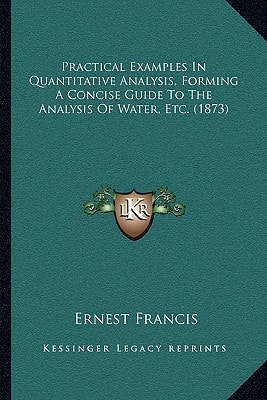 Practical Examples In Quantitative Analysis, Forming A Concise Guide To The Analysis Of Water, Etc. (1873)