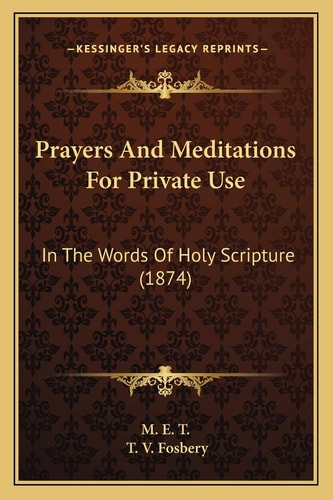 Prayers And Meditations For Private Use: In The Words Of Holy Scripture (1874)