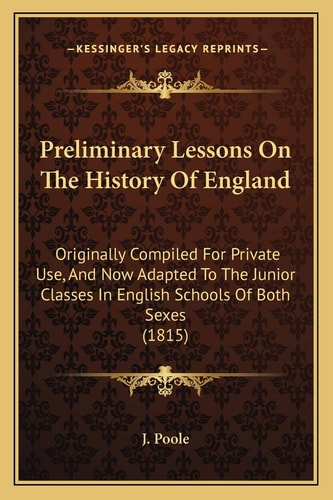Preliminary Lessons On The History Of England: Originally Compiled For Private Use, And Now Adapted To The Junior Classes In English Schools Of Both Sexes (1815)