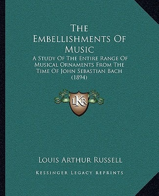 The Embellishments Of Music: A Study Of The Entire Range Of Musical Ornaments From The Time Of John Sebastian Bach (1894)