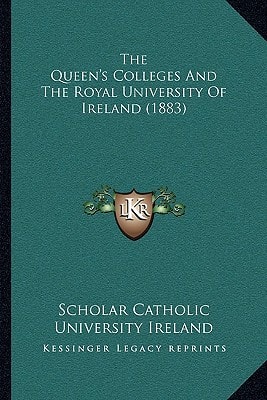 The Queen's Colleges And The Royal University Of Ireland (1883)