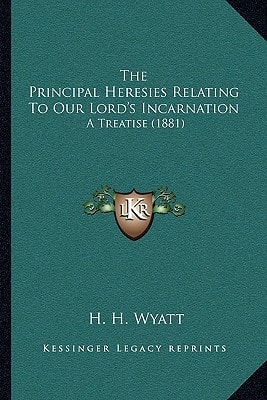 The Principal Heresies Relating To Our Lord's Incarnation: A Treatise (1881)