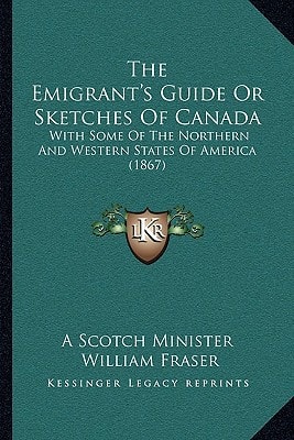 The Emigrant's Guide Or Sketches Of Canada: With Some Of The Northern And Western States Of America (1867)