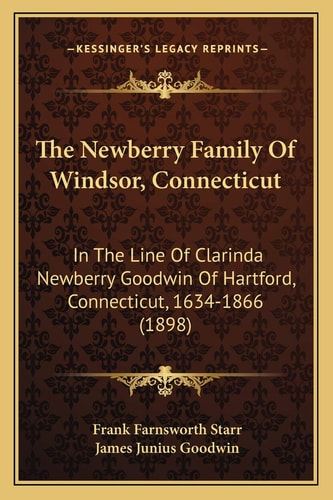 The Newberry Family Of Windsor, Connecticut: In The Line Of Clarinda Newberry Goodwin Of Hartford, Connecticut, 1634-1866 (1898)