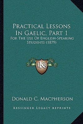Practical Lessons In Gaelic, Part 1: For The Use Of English-Speaking Students (1879)