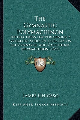 The Gymnastic Polymachinon: Instructions For Performing A Systematic Series Of Exercises On The Gymnastic And Calisthenic Polymachinon (1855)