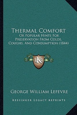 Thermal Comfort: Or Popular Hints For Preservation From Colds, Coughs, And Consumption (1844)