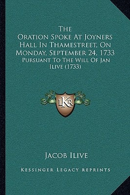 The Oration Spoke At Joyners Hall In Thamestreet, On Monday, September 24, 1733: Pursuant To The Will Of Jan Ilive (1733)