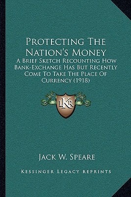 Protecting The Nation's Money: A Brief Sketch Recounting How Bank-Exchange Has But Recently Come To Take The Place Of Currency (1918)