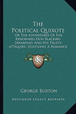 The Political Quixote: Or The Adventures Of The Renowned Don Blackibo Dwarfino, And His Trusty ‘Squire, Seditiono, A Romance (1820)