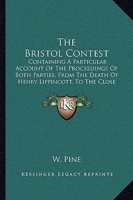The Bristol Contest: Containing A Particular Account Of The Proceedings Of Both Parties, From The Death Of Henry Lippincott, To The Close Of The Poll (1781)