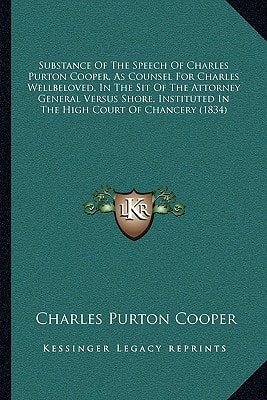 Substance Of The Speech Of Charles Purton Cooper, As Counsel For Charles Wellbeloved, In The Sit Of The Attorney General Versus Shore, Instituted In The High Court Of Chancery (1834)