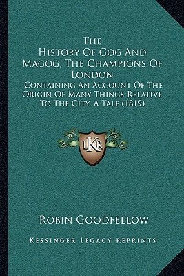 The History Of Gog And Magog, The Champions Of London: Containing An Account Of The Origin Of Many Things Relative To The City, A Tale (1819)
