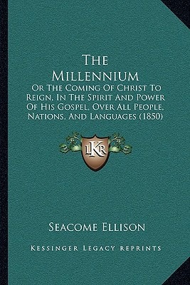 The Millennium: Or The Coming Of Christ To Reign, In The Spirit And Power Of His Gospel, Over All People, Nations, And Languages (1850)