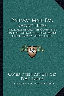 Railway Mail Pay, Short Lines: Hearings Before The Committee On Post Offices And Post Roads United States Senate (1916)