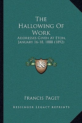 The Hallowing Of Work: Addresses Given At Eton, January 16-18, 1888 (1892)