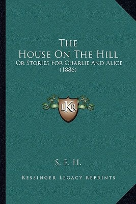 The House On The Hill: Or Stories For Charlie And Alice (1886)