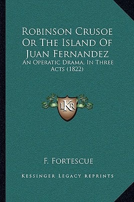 Robinson Crusoe Or The Island Of Juan Fernandez: An Operatic Drama, In Three Acts (1822)