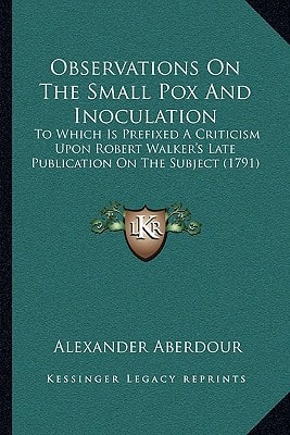 Observations On The Small Pox And Inoculation: To Which Is Prefixed A Criticism Upon Robert Walker's Late Publication On The Subject (1791)