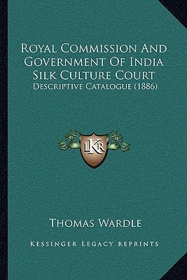 Royal Commission And Government Of India Silk Culture Court: Descriptive Catalogue (1886)