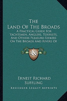 The Land Of The Broads: A Practical Guide For Yachtsmen, Anglers, Tourists, And Others Pleasure-Seekers On The Broads And Rivers Of Norfolk And Suffolk (1885)