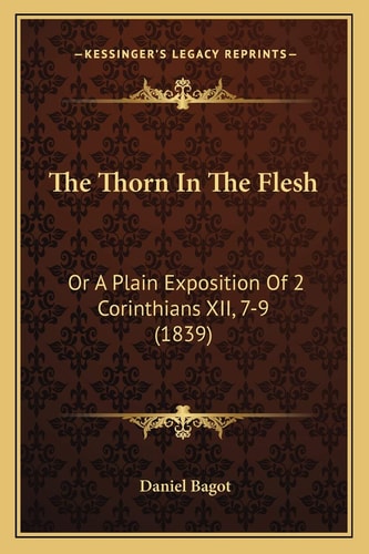 The Thorn In The Flesh: Or A Plain Exposition Of 2 Corinthians XII, 7-9 (1839)
