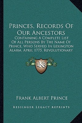Princes, Records Of Our Ancestors: Containing A Complete List Of All Persons By The Name Of Prince, Who Served In Lexington Alarm, April 1775, Revolutionary War (1897)