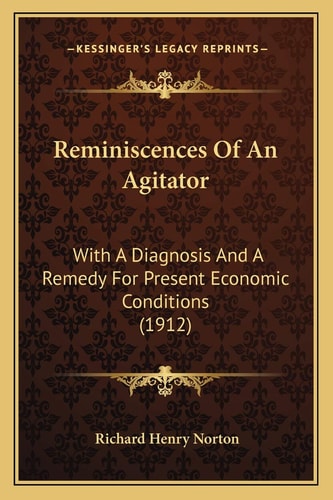 Reminiscences Of An Agitator: With A Diagnosis And A Remedy For Present Economic Conditions (1912)
