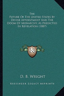 The Future Of The United States By Divine Appointment And The Doom Of Monarchy, As Predicted In Revelation (1887)