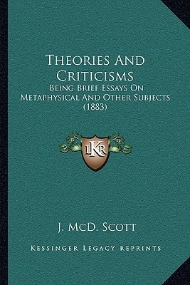 Theories And Criticisms: Being Brief Essays On Metaphysical And Other Subjects (1883)