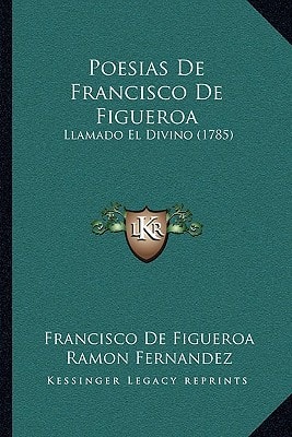 Poesias De Francisco De Figueroa: Llamado El Divino (1785)
