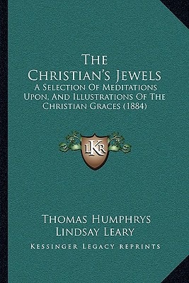 The Christian's Jewels: A Selection Of Meditations Upon, And Illustrations Of The Christian Graces (1884)