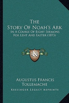 The Story Of Noah's Ark: In A Course Of Eight Sermons For Lent And Easter (1873)