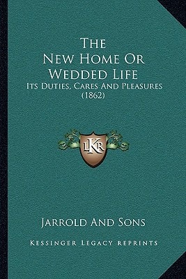 The New Home Or Wedded Life: Its Duties, Cares And Pleasures (1862)