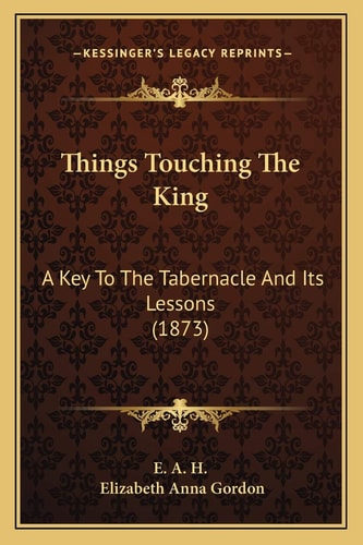 Things Touching The King: A Key To The Tabernacle And Its Lessons (1873)