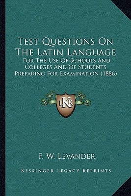 Test Questions On The Latin Language: For The Use Of Schools And Colleges And Of Students Preparing For Examination (1886)
