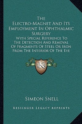 The Electro-Magnet And Its Employment In Ophthalmic Surgery: With Special Reference To The Detection And Removal Of Fragments Of Steel Or Iron From The Interior Of The Eye (1883)