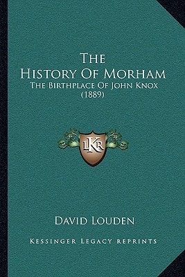 The History Of Morham: The Birthplace Of John Knox (1889)