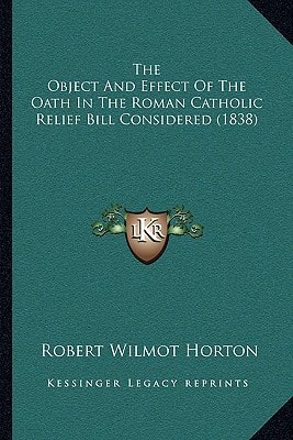 The Object And Effect Of The Oath In The Roman Catholic Relief Bill Considered (1838)