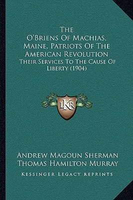 The O'Briens Of Machias, Maine, Patriots Of The American Revolution: Their Services To The Cause Of Liberty (1904)