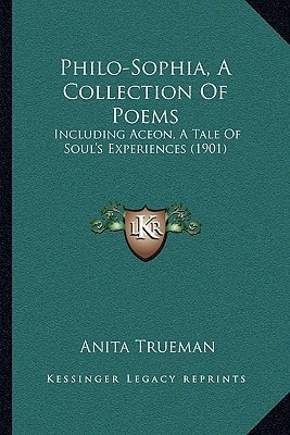 Philo-Sophia, A Collection Of Poems: Including Aceon, A Tale Of Soul's Experiences (1901)
