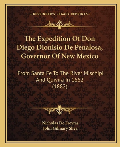 The Expedition Of Don Diego Dionisio De Penalosa, Governor Of New Mexico: From Santa Fe To The River Mischipi And Quivira In 1662 (1882)