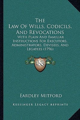 The Law Of Wills, Codicils, And Revocations: With Plain And Familiar Instructions For Executors, Administrators, Devisees, And Legatees (1796)