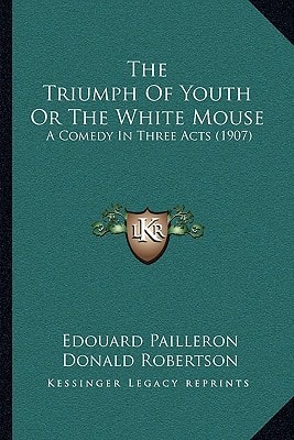 The Triumph Of Youth Or The White Mouse: A Comedy In Three Acts (1907)
