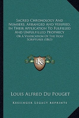 Sacred Chronology And Numbers, Arranged And Verified, In Their Application To Fulfilled And Unfulfilled Prophecy: Or A Vindication Of The Holy Scriptures (1863)