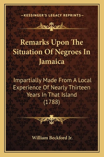 Remarks Upon The Situation Of Negroes In Jamaica: Impartially Made From A Local Experience Of Nearly Thirteen Years In That Island (1788)