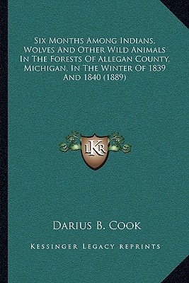Six Months Among Indians, Wolves And Other Wild Animals In The Forests Of Allegan County, Michigan, In The Winter Of 1839 And 1840 (1889)