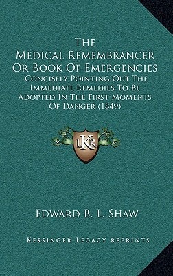 The Medical Remembrancer Or Book Of Emergencies: Concisely Pointing Out The Immediate Remedies To Be Adopted In The First Moments Of Danger (1849)