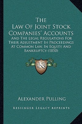 The Law Of Joint Stock Companies' Accounts: And The Legal Regulations For Their Adjustment In Proceedings At Common Law, In Equity And Bankruptcy (1850)